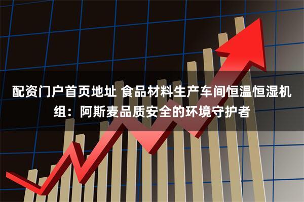 配资门户首页地址 食品材料生产车间恒温恒湿机组：阿斯麦品质安全的环境守护者