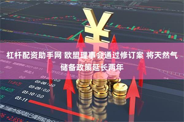 杠杆配资助手网 欧盟理事会通过修订案 将天然气储备政策延长两年