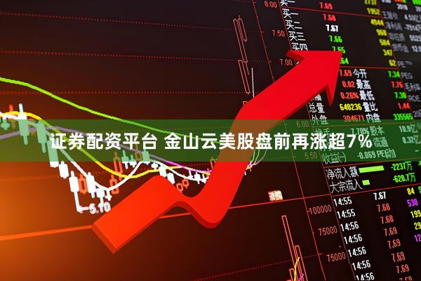 证券配资平台 金山云美股盘前再涨超7%