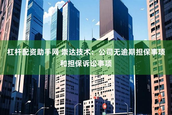 杠杆配资助手网 崇达技术：公司无逾期担保事项和担保诉讼事项