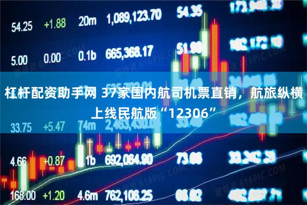 杠杆配资助手网 37家国内航司机票直销，航旅纵横上线民航版“12306”