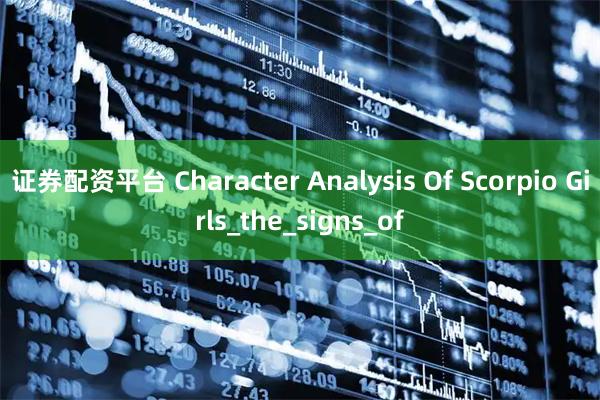 证券配资平台 Character Analysis Of Scorpio Girls_the_signs_of