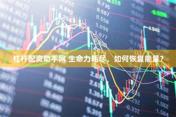 杠杆配资助手网 生命力耗尽，如何恢复能量？