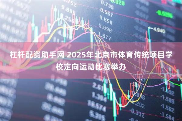 杠杆配资助手网 2025年北京市体育传统项目学校定向运动比赛举办