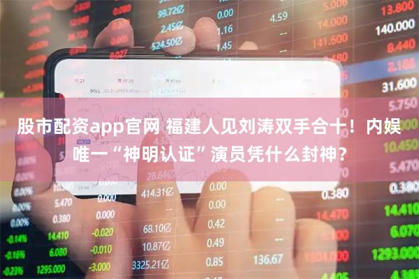 股市配资app官网 福建人见刘涛双手合十！内娱唯一“神明认证”演员凭什么封神？
