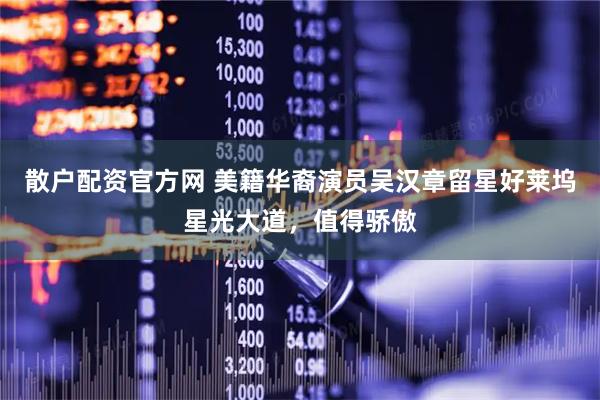 散户配资官方网 美籍华裔演员吴汉章留星好莱坞星光大道，值得骄傲